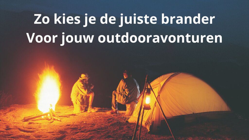 Zo kies je de juiste brander Voor jouw outdooravonturen